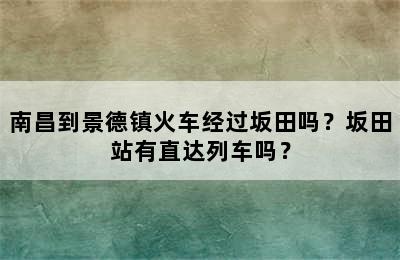 南昌到景德镇火车经过坂田吗？坂田站有直达列车吗？