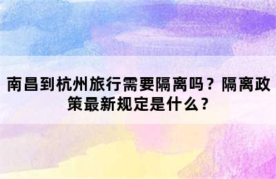 南昌到杭州旅行需要隔离吗？隔离政策最新规定是什么？