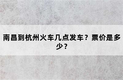 南昌到杭州火车几点发车？票价是多少？
