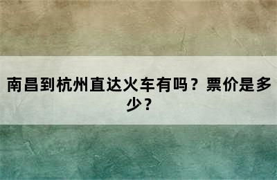 南昌到杭州直达火车有吗？票价是多少？