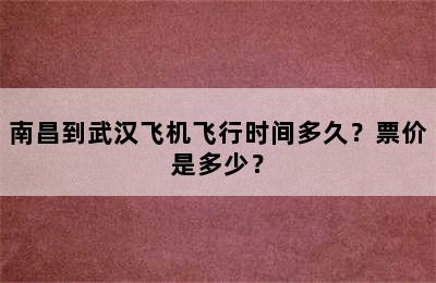 南昌到武汉飞机飞行时间多久？票价是多少？