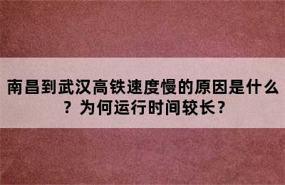 南昌到武汉高铁速度慢的原因是什么？为何运行时间较长？