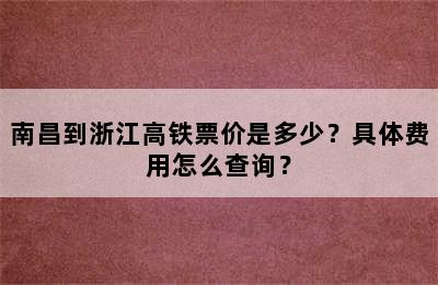 南昌到浙江高铁票价是多少？具体费用怎么查询？