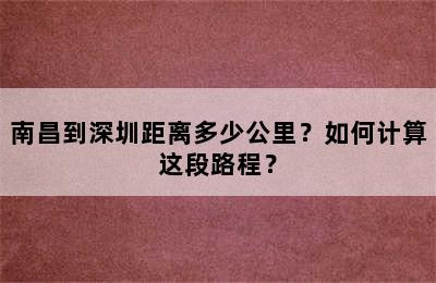 南昌到深圳距离多少公里？如何计算这段路程？