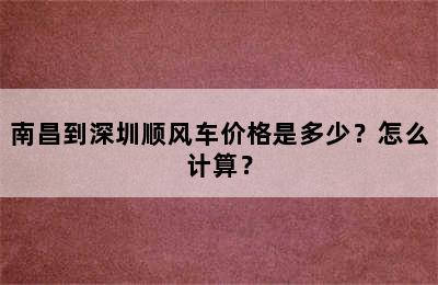 南昌到深圳顺风车价格是多少？怎么计算？