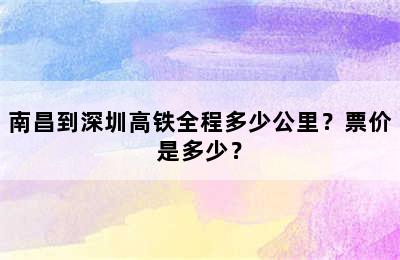 南昌到深圳高铁全程多少公里？票价是多少？