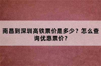 南昌到深圳高铁票价是多少？怎么查询优惠票价？