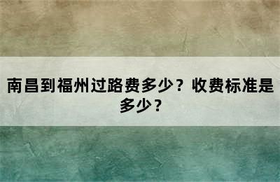 南昌到福州过路费多少？收费标准是多少？