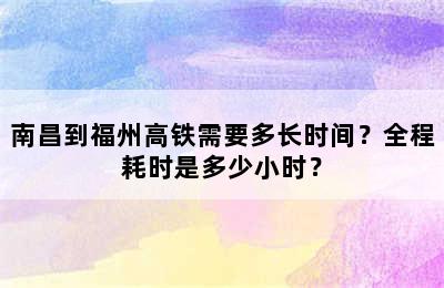 南昌到福州高铁需要多长时间？全程耗时是多少小时？