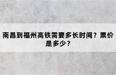 南昌到福州高铁需要多长时间？票价是多少？