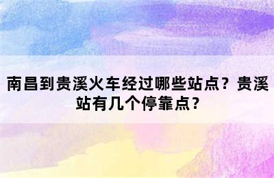 南昌到贵溪火车经过哪些站点？贵溪站有几个停靠点？