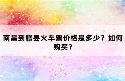 南昌到赣县火车票价格是多少？如何购买？