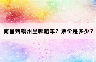 南昌到赣州坐哪趟车？票价是多少？