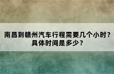 南昌到赣州汽车行程需要几个小时？具体时间是多少？