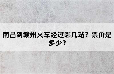 南昌到赣州火车经过哪几站？票价是多少？