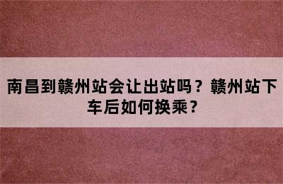 南昌到赣州站会让出站吗？赣州站下车后如何换乘？