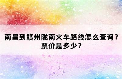 南昌到赣州陇南火车路线怎么查询？票价是多少？
