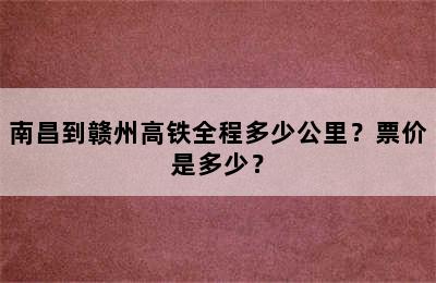 南昌到赣州高铁全程多少公里？票价是多少？