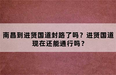 南昌到进贤国道封路了吗？进贤国道现在还能通行吗？