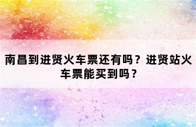 南昌到进贤火车票还有吗？进贤站火车票能买到吗？