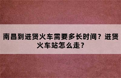 南昌到进贤火车需要多长时间？进贤火车站怎么走？