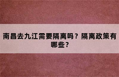 南昌去九江需要隔离吗？隔离政策有哪些？