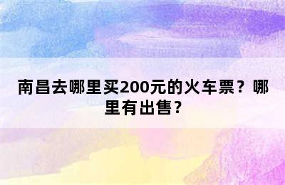 南昌去哪里买200元的火车票？哪里有出售？