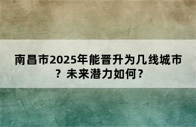 南昌市2025年能晋升为几线城市？未来潜力如何？