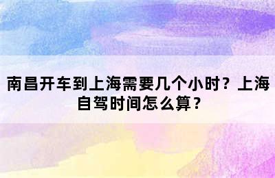 南昌开车到上海需要几个小时？上海自驾时间怎么算？