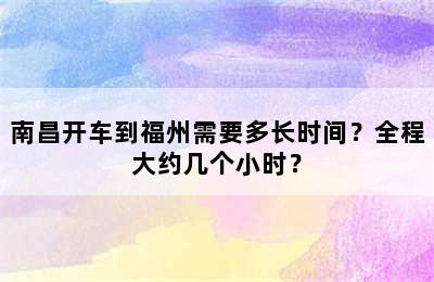 南昌开车到福州需要多长时间？全程大约几个小时？
