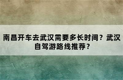南昌开车去武汉需要多长时间？武汉自驾游路线推荐？