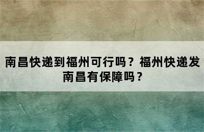 南昌快递到福州可行吗？福州快递发南昌有保障吗？