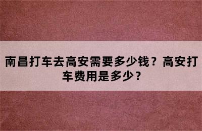 南昌打车去高安需要多少钱？高安打车费用是多少？
