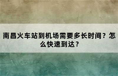 南昌火车站到机场需要多长时间？怎么快速到达？