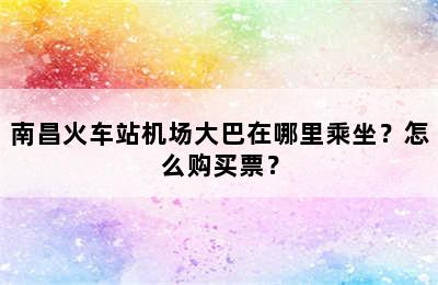 南昌火车站机场大巴在哪里乘坐？怎么购买票？