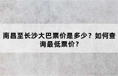 南昌至长沙大巴票价是多少？如何查询最低票价？