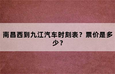 南昌西到九江汽车时刻表？票价是多少？