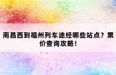南昌西到福州列车途经哪些站点？票价查询攻略！