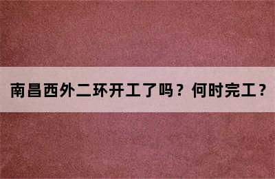 南昌西外二环开工了吗？何时完工？
