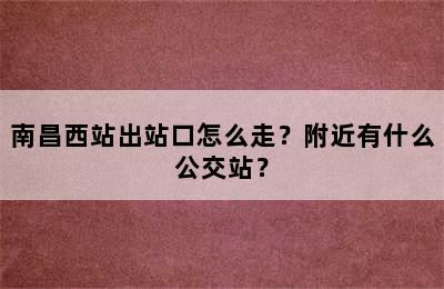 南昌西站出站口怎么走？附近有什么公交站？