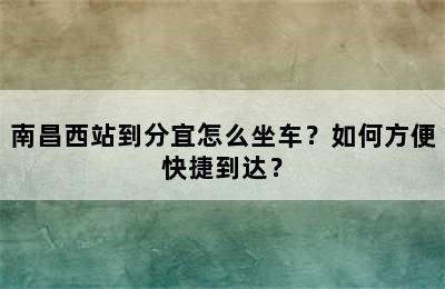 南昌西站到分宜怎么坐车？如何方便快捷到达？