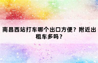 南昌西站打车哪个出口方便？附近出租车多吗？