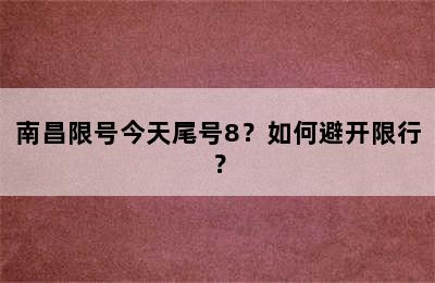 南昌限号今天尾号8？如何避开限行？