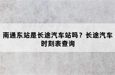 南通东站是长途汽车站吗？长途汽车时刻表查询