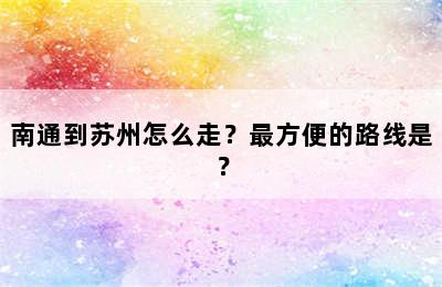 南通到苏州怎么走？最方便的路线是？