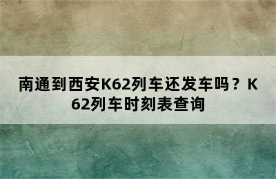 南通到西安K62列车还发车吗？K62列车时刻表查询