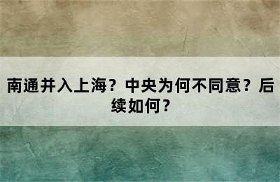 南通并入上海？中央为何不同意？后续如何？