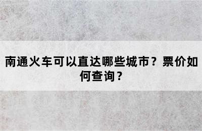 南通火车可以直达哪些城市？票价如何查询？