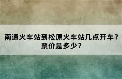 南通火车站到松原火车站几点开车？票价是多少？