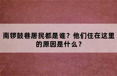 南锣鼓巷居民都是谁？他们住在这里的原因是什么？